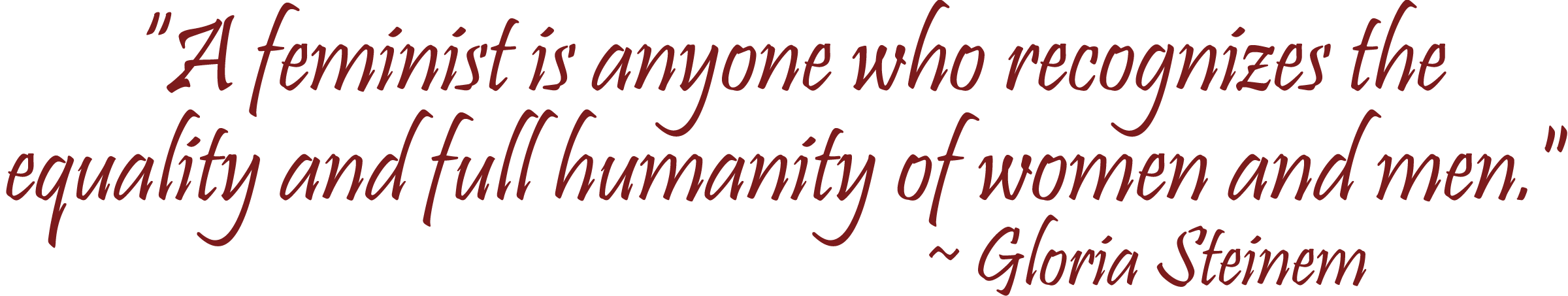 "A feminist is anyone who recognizes the equality and full humanity of women and men." ~ Gloria Steinem